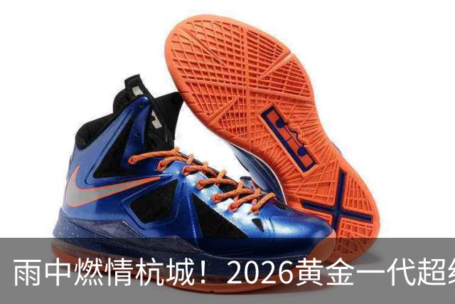 雨中燃情杭城！2026黄金一代超级联赛杭州站开赛